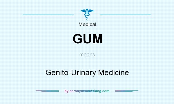 What does GUM mean? It stands for Genito-Urinary Medicine