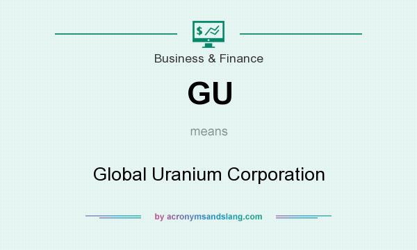 What does GU mean? It stands for Global Uranium Corporation