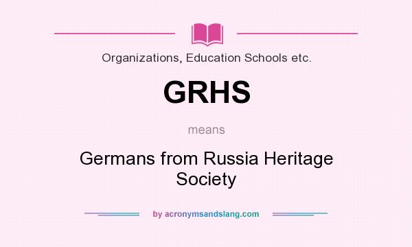 What does GRHS mean? It stands for Germans from Russia Heritage Society
