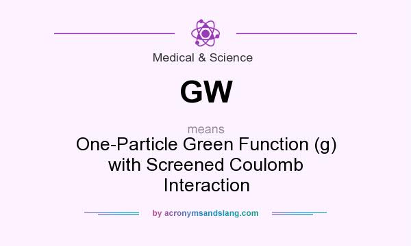 What does GW mean? It stands for One-Particle Green Function (g) with Screened Coulomb Interaction