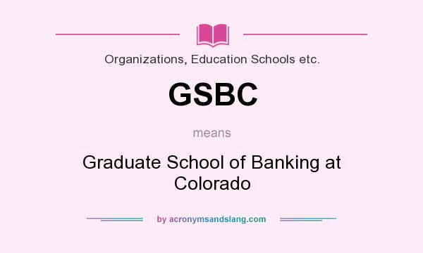 What does GSBC mean? It stands for Graduate School of Banking at Colorado