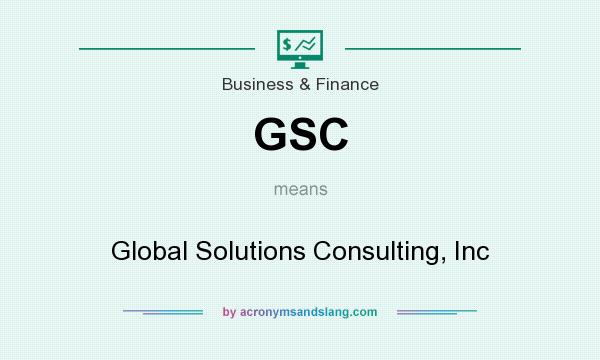What does GSC mean? It stands for Global Solutions Consulting, Inc
