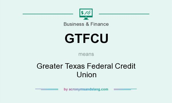 What does GTFCU mean? It stands for Greater Texas Federal Credit Union
