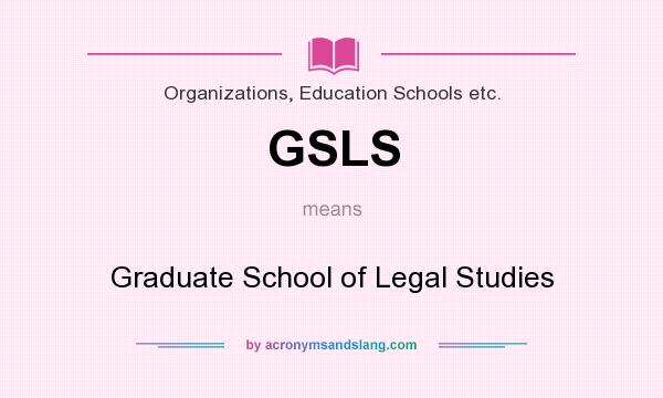 What does GSLS mean? It stands for Graduate School of Legal Studies