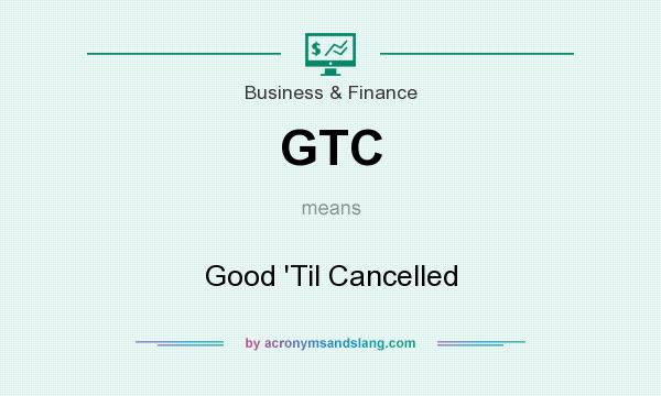 What does GTC mean? It stands for Good `Til Cancelled