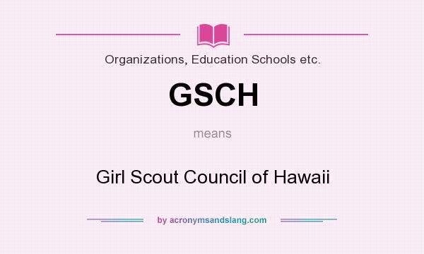 What does GSCH mean? It stands for Girl Scout Council of Hawaii