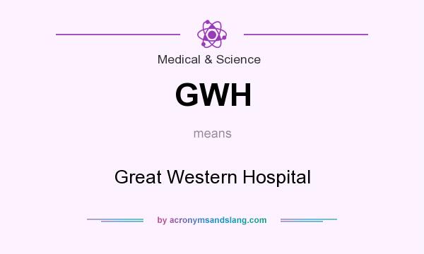 What does GWH mean? It stands for Great Western Hospital