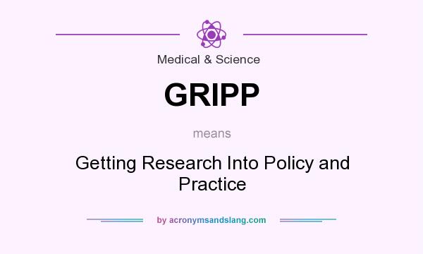 What does GRIPP mean? It stands for Getting Research Into Policy and Practice