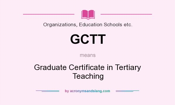 What does GCTT mean? It stands for Graduate Certificate in Tertiary Teaching