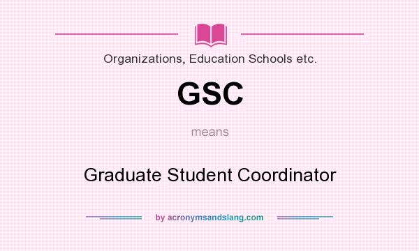 What does GSC mean? It stands for Graduate Student Coordinator