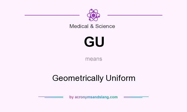 What does GU mean? It stands for Geometrically Uniform