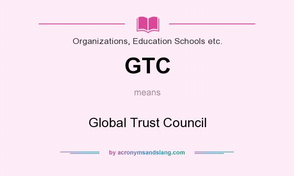 What does GTC mean? It stands for Global Trust Council