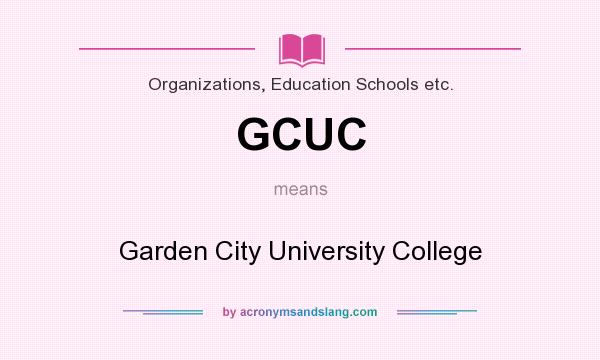What does GCUC mean? It stands for Garden City University College