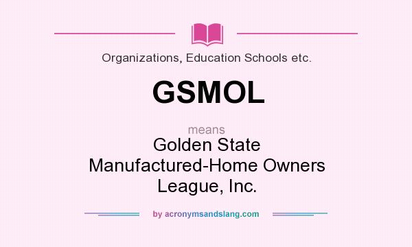 What does GSMOL mean? It stands for Golden State Manufactured-Home Owners League, Inc.