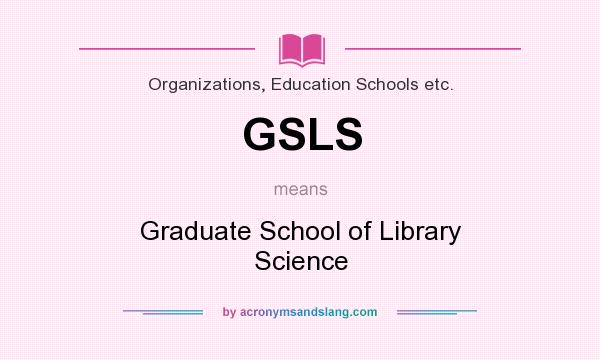 What does GSLS mean? It stands for Graduate School of Library Science