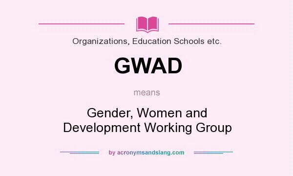 What does GWAD mean? It stands for Gender, Women and Development Working Group