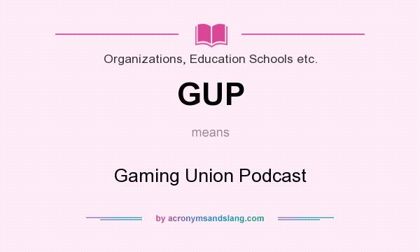 What does GUP mean? It stands for Gaming Union Podcast