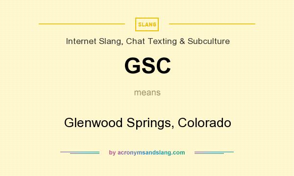 What does GSC mean? It stands for Glenwood Springs, Colorado