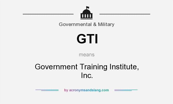 What does GTI mean? It stands for Government Training Institute, Inc.