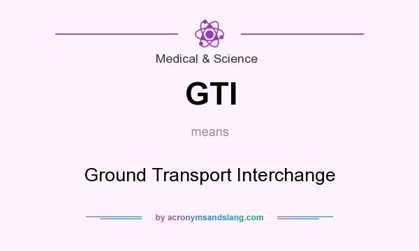 What does GTI mean? It stands for Ground Transport Interchange