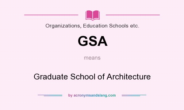 What does GSA mean? It stands for Graduate School of Architecture