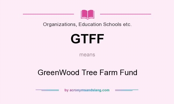 What does GTFF mean? It stands for GreenWood Tree Farm Fund