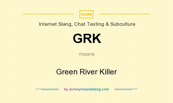 What does GRK mean? It stands for Green River Killer