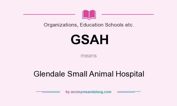 What does GSAH mean? It stands for Glendale Small Animal Hospital