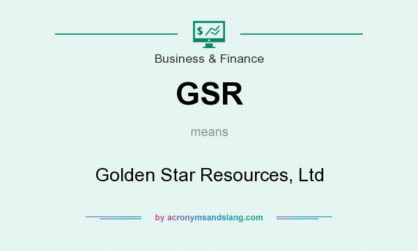 What does GSR mean? It stands for Golden Star Resources, Ltd