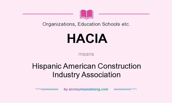What does HACIA mean? It stands for Hispanic American Construction Industry Association