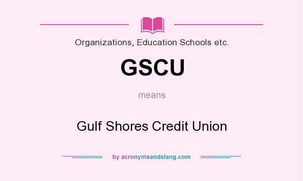 What does GSCU mean? It stands for Gulf Shores Credit Union