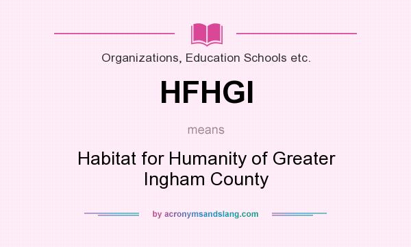 What does HFHGI mean? It stands for Habitat for Humanity of Greater Ingham County