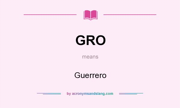 What does GRO mean? It stands for Guerrero