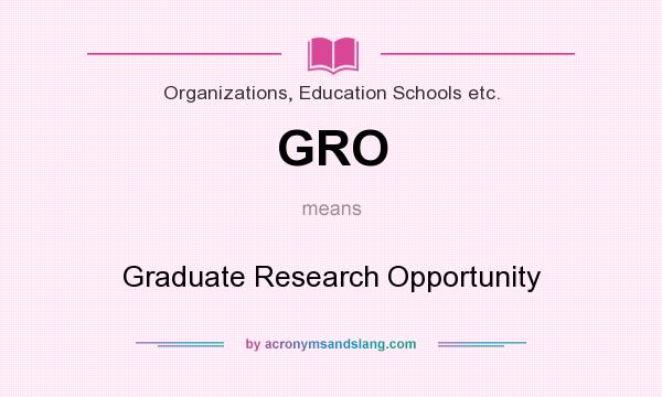What does GRO mean? It stands for Graduate Research Opportunity