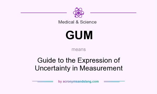 What does GUM mean? It stands for Guide to the Expression of Uncertainty in Measurement