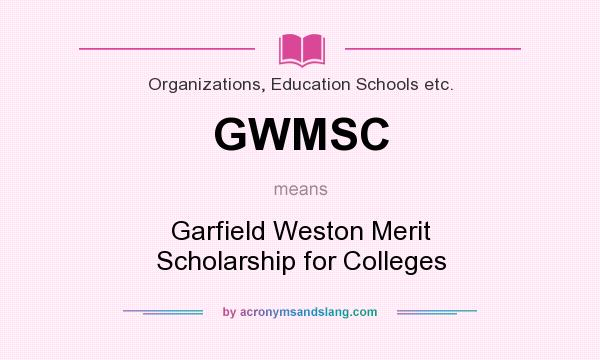 What does GWMSC mean? It stands for Garfield Weston Merit Scholarship for Colleges