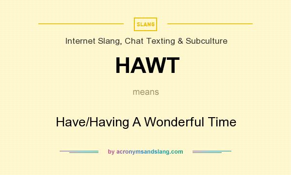 What does HAWT mean? It stands for Have/Having A Wonderful Time