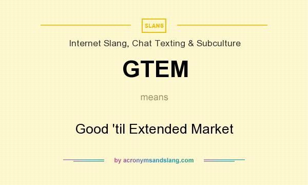What does GTEM mean? It stands for Good `til Extended Market