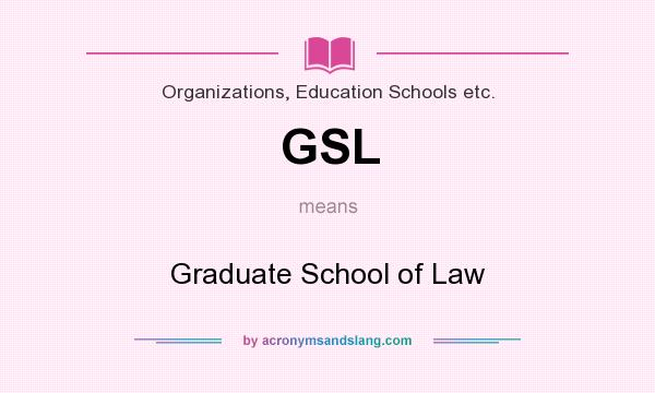 What does GSL mean? It stands for Graduate School of Law