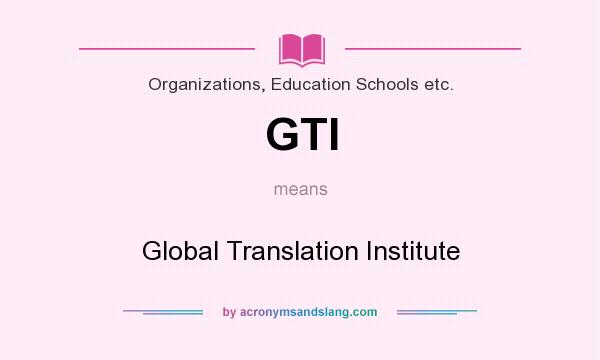 What does GTI mean? It stands for Global Translation Institute