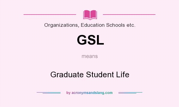 What does GSL mean? It stands for Graduate Student Life