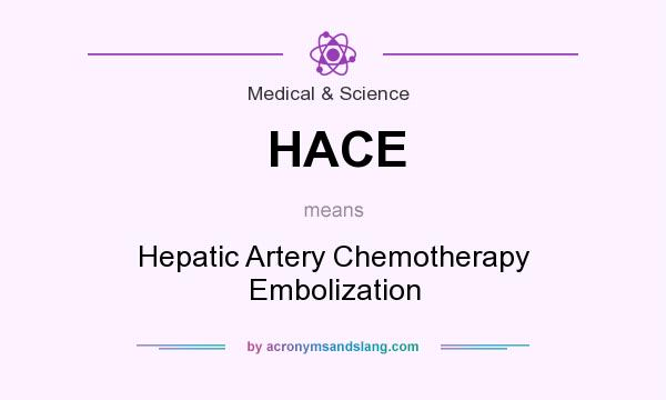 What does HACE mean? It stands for Hepatic Artery Chemotherapy Embolization