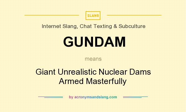 What does GUNDAM mean? It stands for Giant Unrealistic Nuclear Dams Armed Masterfully