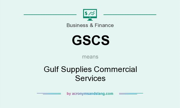 What does GSCS mean? It stands for Gulf Supplies Commercial Services