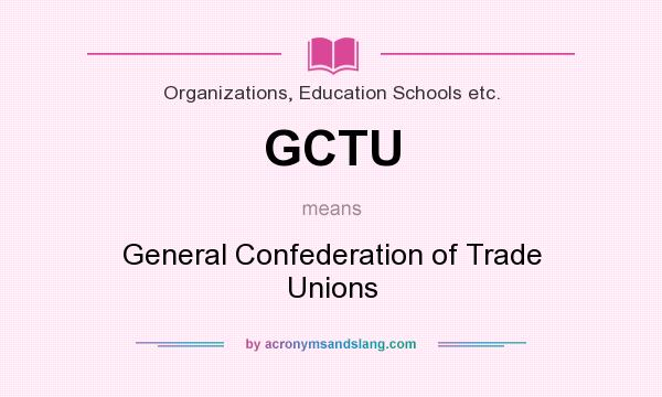 What does GCTU mean? It stands for General Confederation of Trade Unions