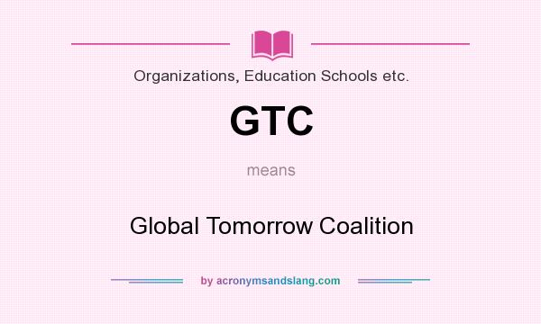 What does GTC mean? It stands for Global Tomorrow Coalition
