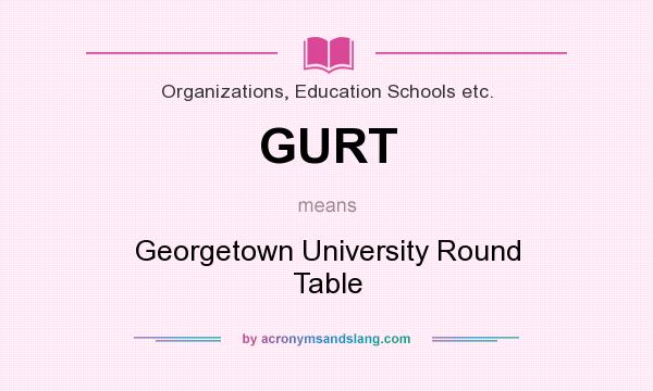 What does GURT mean? It stands for Georgetown University Round Table