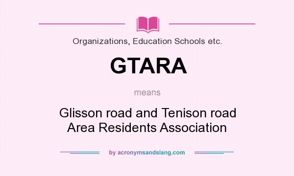 What does GTARA mean? It stands for Glisson road and Tenison road Area Residents Association
