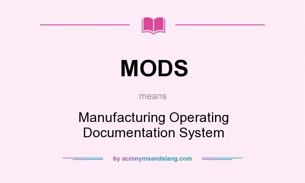 What does MODS mean? It stands for Manufacturing Operating Documentation System