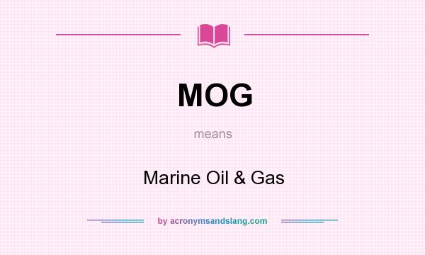 What does MOG mean? It stands for Marine Oil & Gas